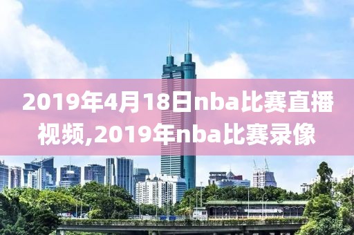 2019年4月18日nba比赛直播视频,2019年nba比赛录像