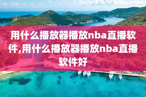 用什么播放器播放nba直播软件,用什么播放器播放nba直播软件好