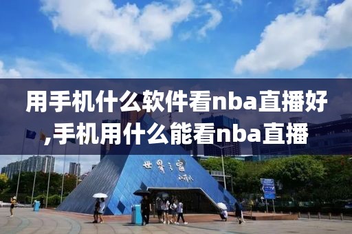 用手机什么软件看nba直播好,手机用什么能看nba直播