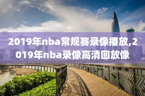 2019年nba常规赛录像播放,2019年nba录像高清回放像