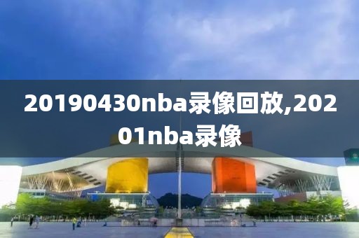 20190430nba录像回放,20201nba录像