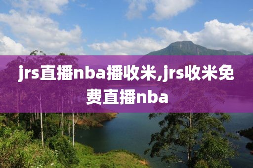 jrs直播nba播收米,jrs收米免费直播nba