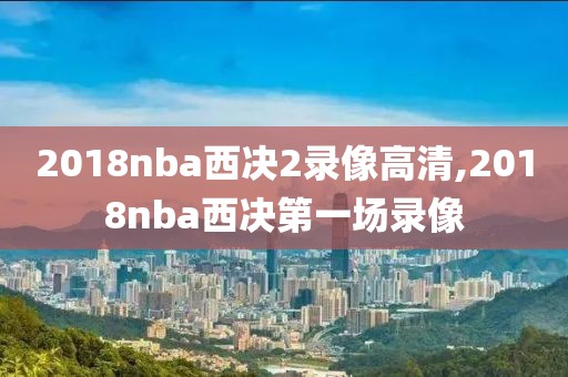 2018nba西决2录像高清,2018nba西决第一场录像