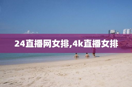 24直播网女排,4k直播女排