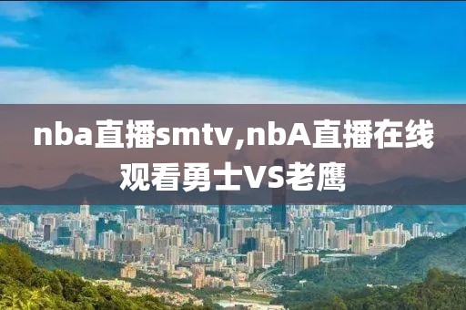 nba直播smtv,nbA直播在线观看勇士VS老鹰