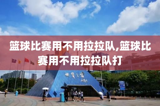 篮球比赛用不用拉拉队,篮球比赛用不用拉拉队打