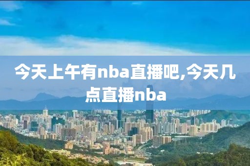 今天上午有nba直播吧,今天几点直播nba