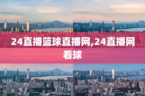 24直播篮球直播网,24直播网看球