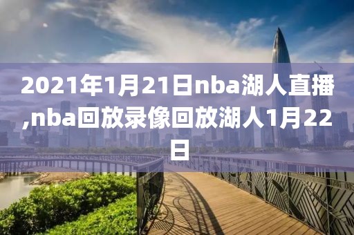 2021年1月21日nba湖人直播,nba回放录像回放湖人1月22日