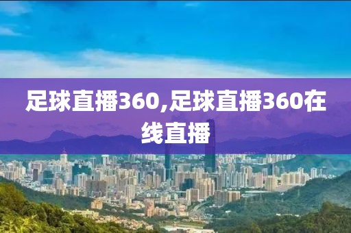 足球直播360,足球直播360在线直播