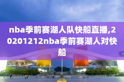 nba季前赛湖人队快船直播,20201212nba季前赛湖人对快船