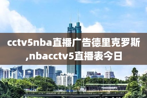 cctv5nba直播广告德里克罗斯,nbacctv5直播表今日