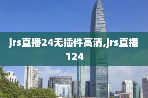 jrs直播24无插件高清,jrs直播124