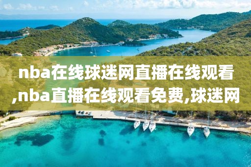 nba在线球迷网直播在线观看,nba直播在线观看免费,球迷网