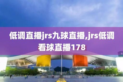 低调直播jrs九球直播,jrs低调看球直播178