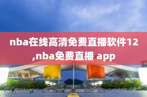 nba在线高清免费直播软件12,nba免费直播 app