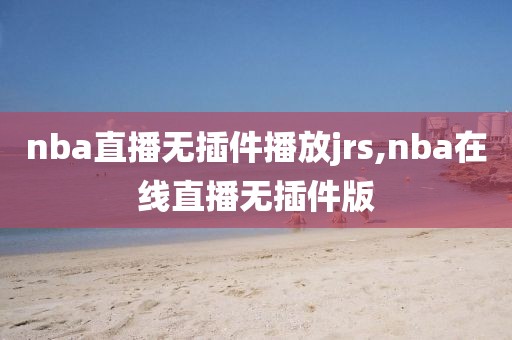 nba直播无插件播放jrs,nba在线直播无插件版