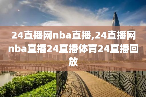 24直播网nba直播,24直播网nba直播24直播体育24直播回放