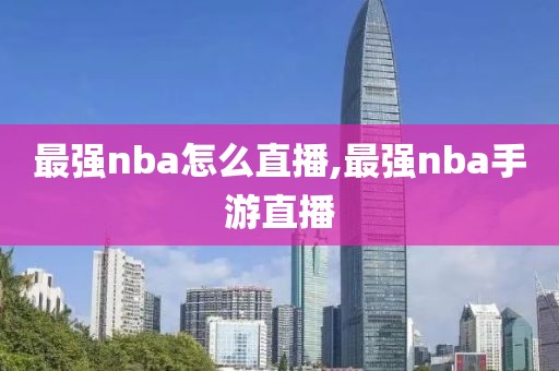 最强nba怎么直播,最强nba手游直播