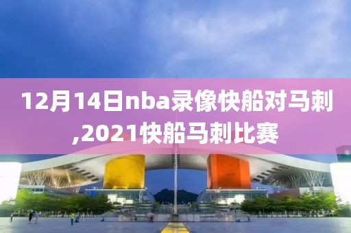12月14日nba录像快船对马刺,2021快船马刺比赛