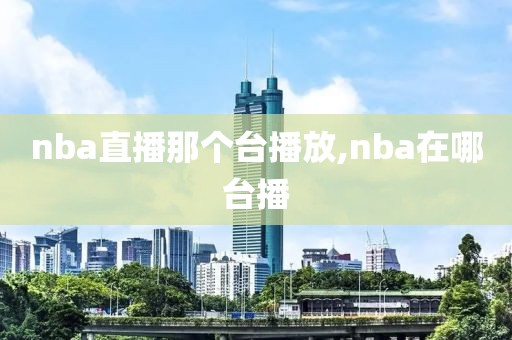 nba直播那个台播放,nba在哪台播