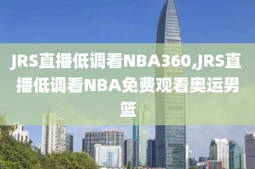 JRS直播低调看NBA360,JRS直播低调看NBA免费观看奥运男篮