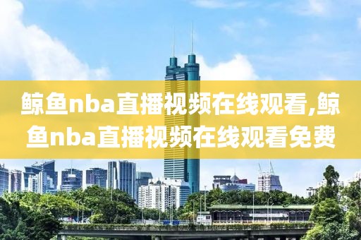 鲸鱼nba直播视频在线观看,鲸鱼nba直播视频在线观看免费