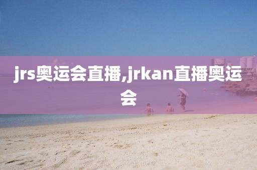 jrs奥运会直播,jrkan直播奥运会