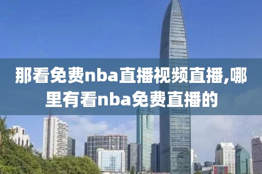 那看免费nba直播视频直播,哪里有看nba免费直播的