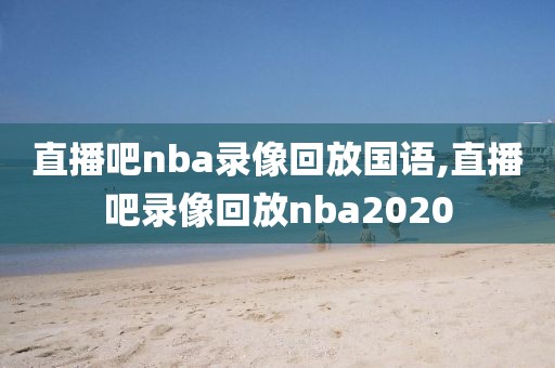 直播吧nba录像回放国语,直播吧录像回放nba2020