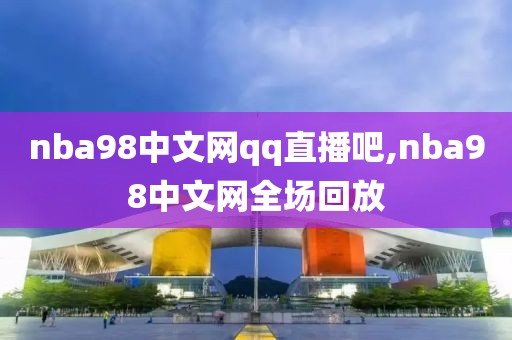 nba98中文网qq直播吧,nba98中文网全场回放