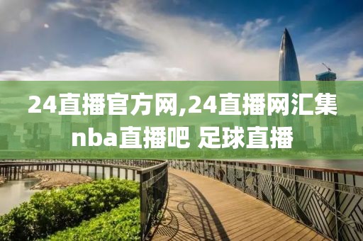 24直播官方网,24直播网汇集nba直播吧 足球直播