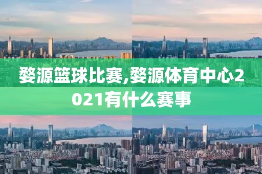 婺源篮球比赛,婺源体育中心2021有什么赛事