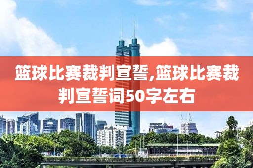 篮球比赛裁判宣誓,篮球比赛裁判宣誓词50字左右