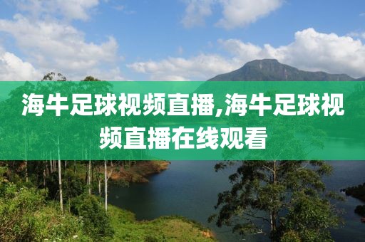 海牛足球视频直播,海牛足球视频直播在线观看
