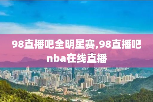 98直播吧全明星赛,98直播吧nba在线直播