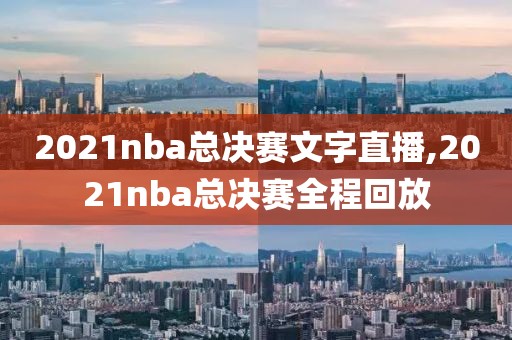 2021nba总决赛文字直播,2021nba总决赛全程回放