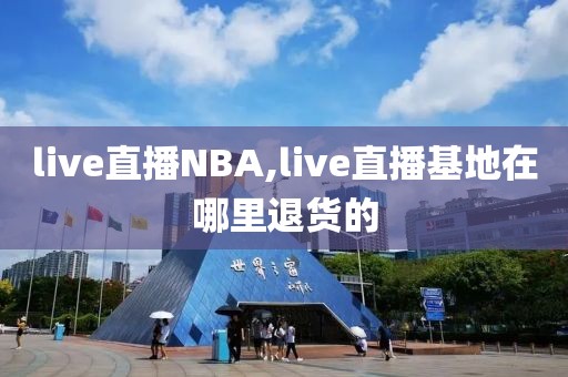 live直播NBA,live直播基地在哪里退货的