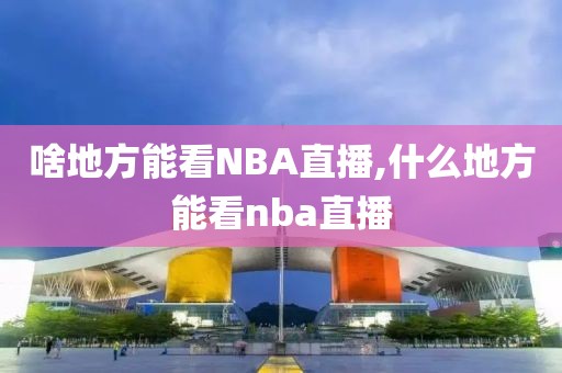 啥地方能看NBA直播,什么地方能看nba直播