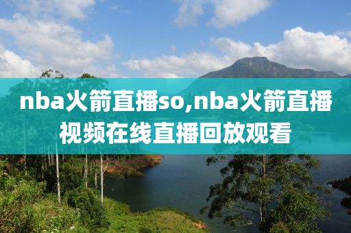 nba火箭直播so,nba火箭直播视频在线直播回放观看