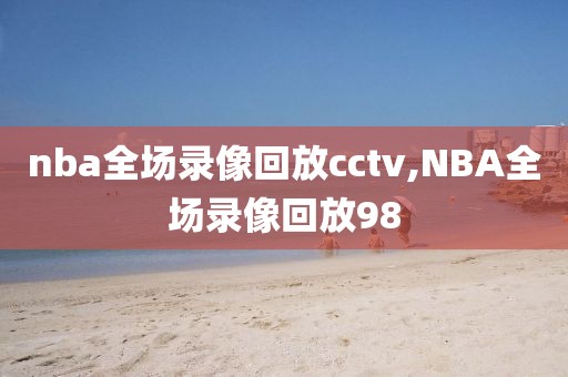 nba全场录像回放cctv,NBA全场录像回放98