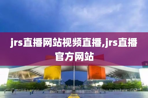 jrs直播网站视频直播,jrs直播官方网站