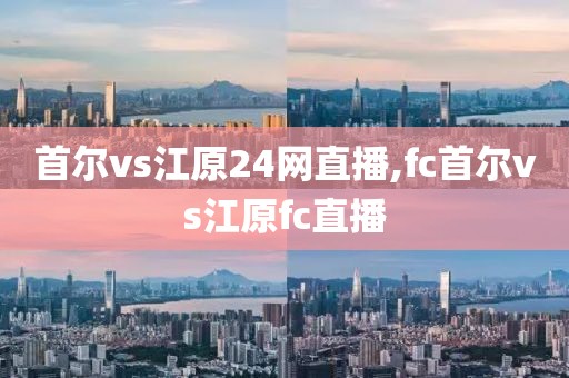 首尔vs江原24网直播,fc首尔vs江原fc直播