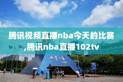 腾讯视频直播nba今天的比赛,腾讯nba直播102tv