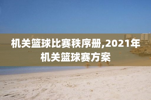 机关篮球比赛秩序册,2021年机关篮球赛方案