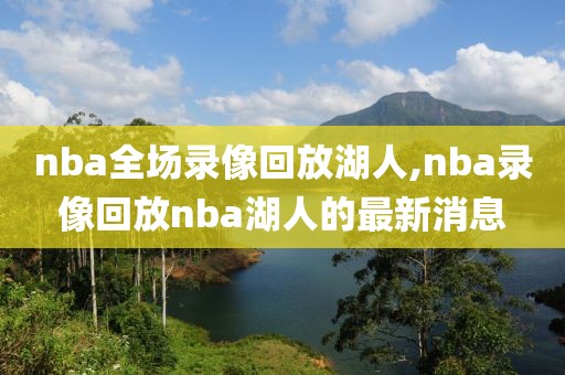 nba全场录像回放湖人,nba录像回放nba湖人的最新消息