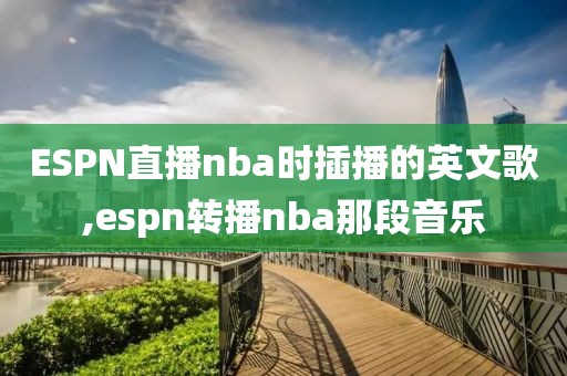 ESPN直播nba时插播的英文歌,espn转播nba那段音乐