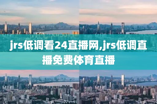 jrs低调看24直播网,jrs低调直播免费体育直播