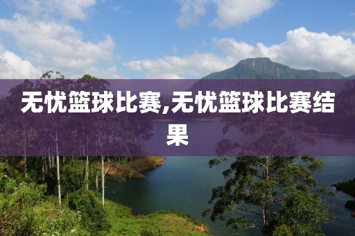 无忧篮球比赛,无忧篮球比赛结果