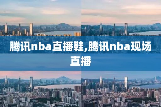 腾讯nba直播鞋,腾讯nba现场直播